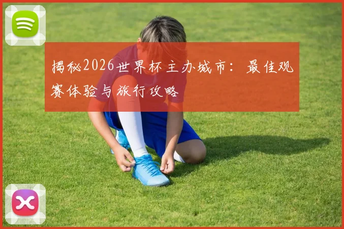 揭秘2026世界杯主办城市：最佳观赛体验与旅行攻略