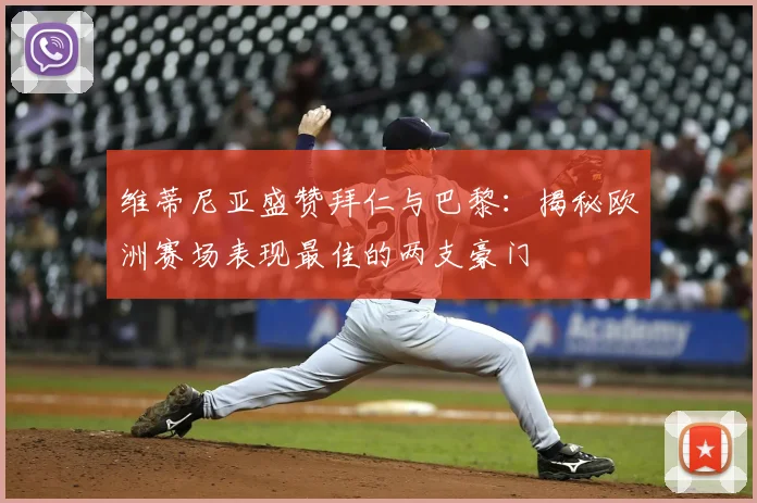 维蒂尼亚盛赞拜仁与巴黎：揭秘欧洲赛场表现最佳的两支豪门