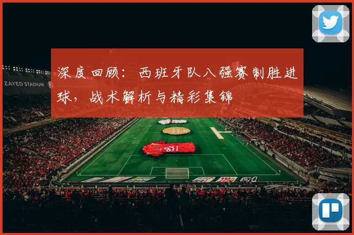深度回顾：西班牙队八强赛制胜进球，战术解析与精彩集锦