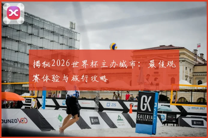 揭秘2026世界杯主办城市：最佳观赛体验与旅行攻略