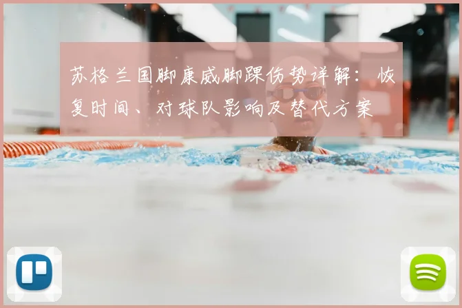 苏格兰国脚康威脚踝伤势详解:恢复时间、对球队影响及替代方案